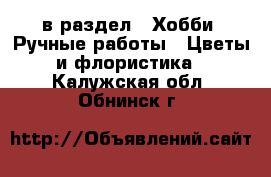  в раздел : Хобби. Ручные работы » Цветы и флористика . Калужская обл.,Обнинск г.